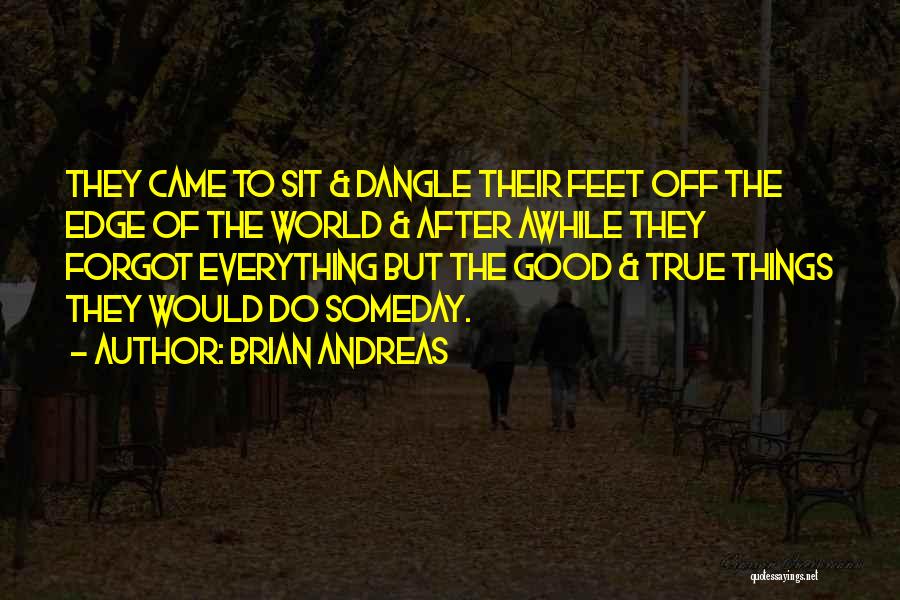 Brian Andreas Quotes: They Came To Sit & Dangle Their Feet Off The Edge Of The World & After Awhile They Forgot Everything