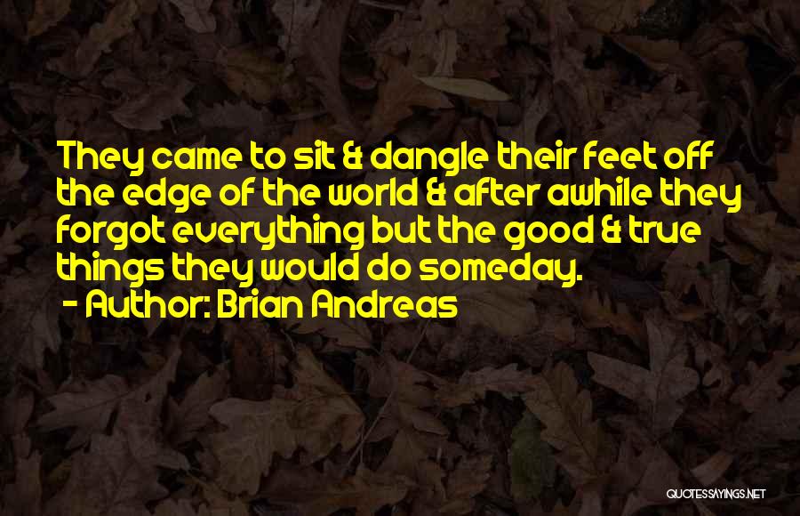 Brian Andreas Quotes: They Came To Sit & Dangle Their Feet Off The Edge Of The World & After Awhile They Forgot Everything