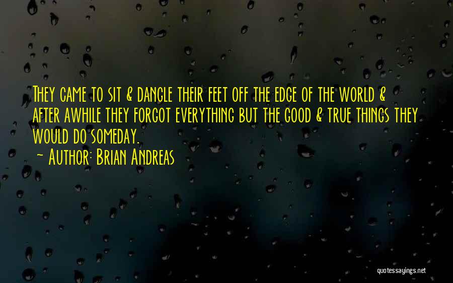 Brian Andreas Quotes: They Came To Sit & Dangle Their Feet Off The Edge Of The World & After Awhile They Forgot Everything
