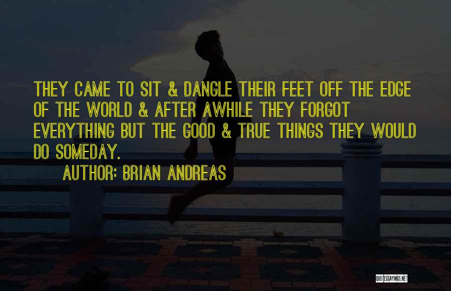 Brian Andreas Quotes: They Came To Sit & Dangle Their Feet Off The Edge Of The World & After Awhile They Forgot Everything