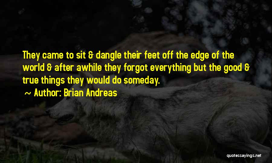 Brian Andreas Quotes: They Came To Sit & Dangle Their Feet Off The Edge Of The World & After Awhile They Forgot Everything