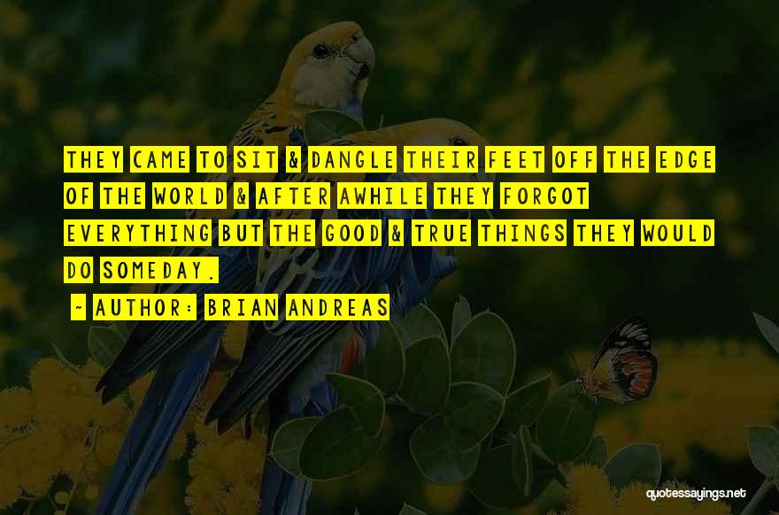 Brian Andreas Quotes: They Came To Sit & Dangle Their Feet Off The Edge Of The World & After Awhile They Forgot Everything