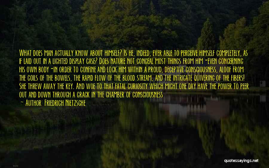 Friedrich Nietzsche Quotes: What Does Man Actually Know About Himself? Is He, Indeed, Ever Able To Perceive Himself Completely, As If Laid Out