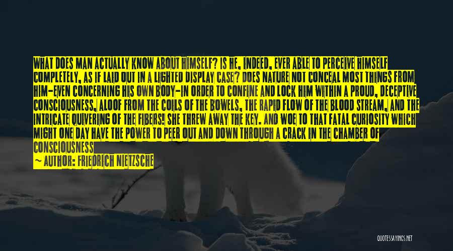 Friedrich Nietzsche Quotes: What Does Man Actually Know About Himself? Is He, Indeed, Ever Able To Perceive Himself Completely, As If Laid Out