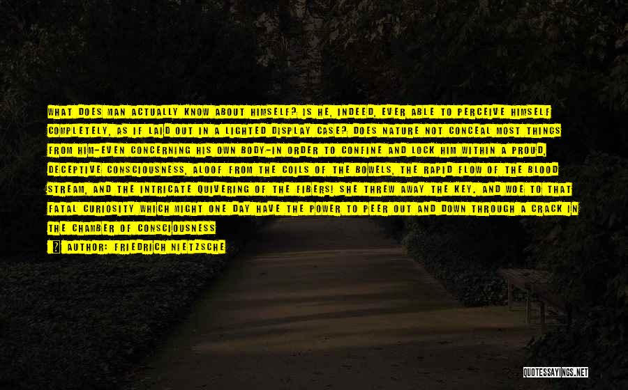 Friedrich Nietzsche Quotes: What Does Man Actually Know About Himself? Is He, Indeed, Ever Able To Perceive Himself Completely, As If Laid Out