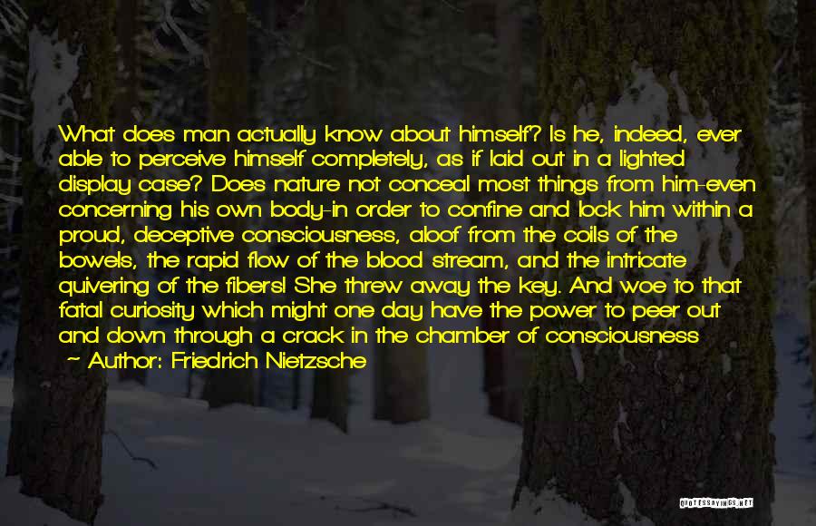 Friedrich Nietzsche Quotes: What Does Man Actually Know About Himself? Is He, Indeed, Ever Able To Perceive Himself Completely, As If Laid Out