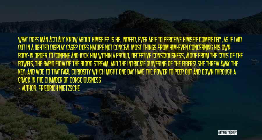 Friedrich Nietzsche Quotes: What Does Man Actually Know About Himself? Is He, Indeed, Ever Able To Perceive Himself Completely, As If Laid Out