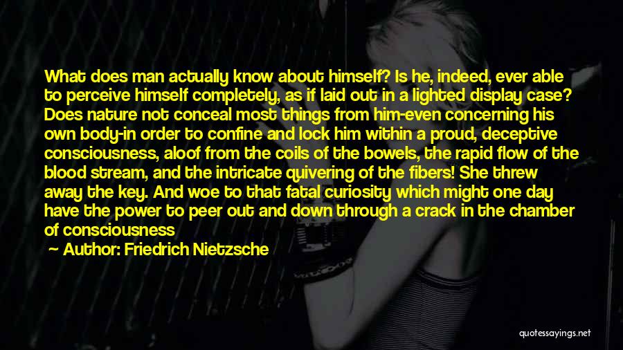 Friedrich Nietzsche Quotes: What Does Man Actually Know About Himself? Is He, Indeed, Ever Able To Perceive Himself Completely, As If Laid Out