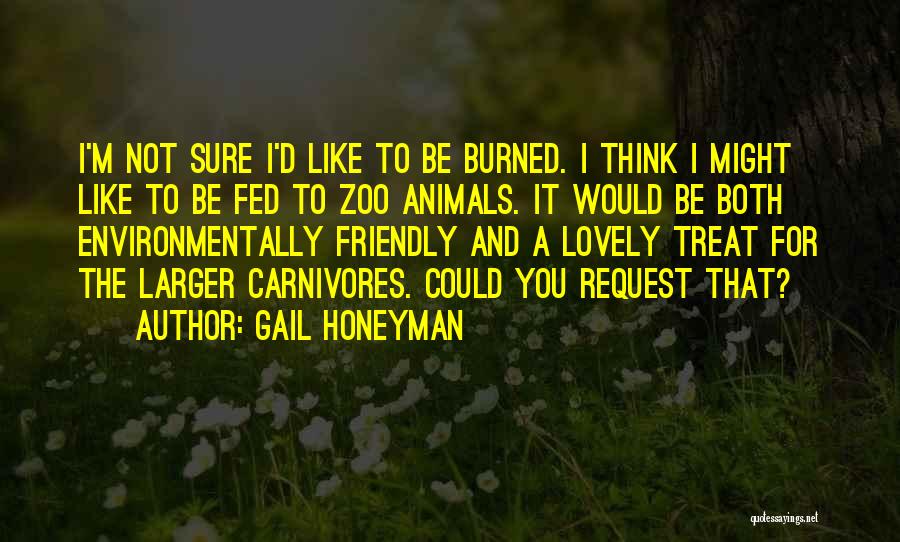 Gail Honeyman Quotes: I'm Not Sure I'd Like To Be Burned. I Think I Might Like To Be Fed To Zoo Animals. It