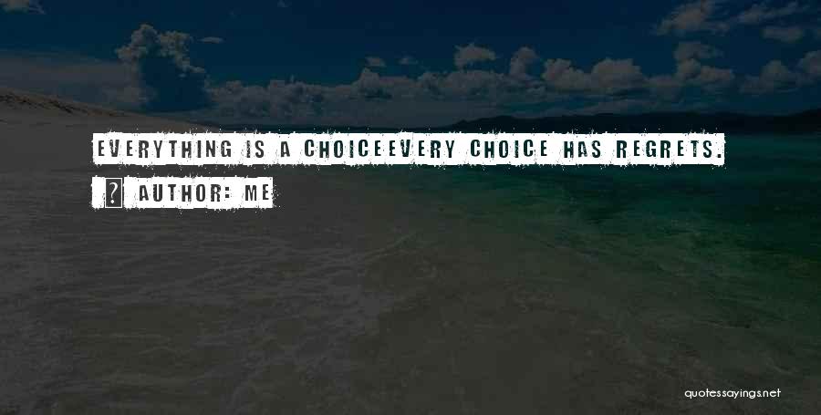 Me Quotes: Everything Is A Choiceevery Choice Has Regrets.