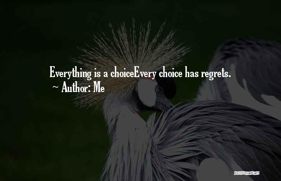 Me Quotes: Everything Is A Choiceevery Choice Has Regrets.