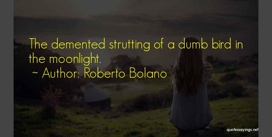 Roberto Bolano Quotes: The Demented Strutting Of A Dumb Bird In The Moonlight.