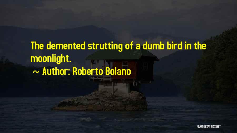 Roberto Bolano Quotes: The Demented Strutting Of A Dumb Bird In The Moonlight.