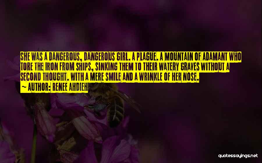 Renee Ahdieh Quotes: She Was A Dangerous, Dangerous Girl. A Plague. A Mountain Of Adamant Who Tore The Iron From Ships, Sinking Them