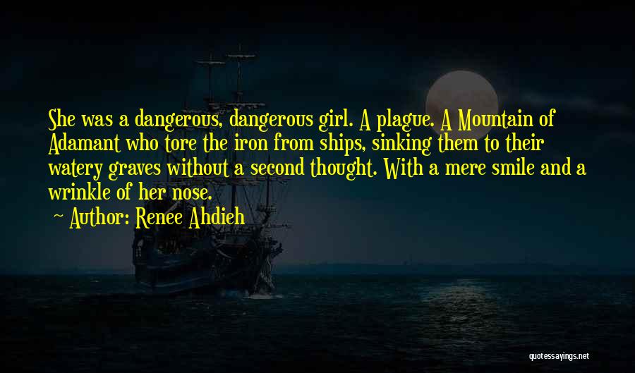 Renee Ahdieh Quotes: She Was A Dangerous, Dangerous Girl. A Plague. A Mountain Of Adamant Who Tore The Iron From Ships, Sinking Them