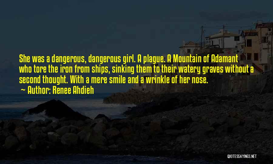 Renee Ahdieh Quotes: She Was A Dangerous, Dangerous Girl. A Plague. A Mountain Of Adamant Who Tore The Iron From Ships, Sinking Them