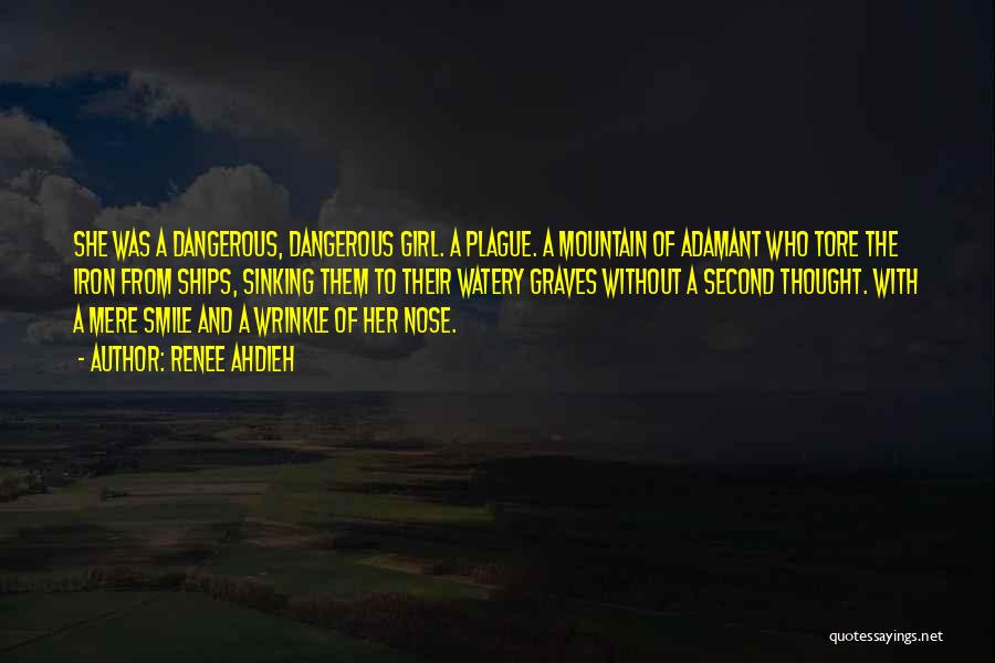 Renee Ahdieh Quotes: She Was A Dangerous, Dangerous Girl. A Plague. A Mountain Of Adamant Who Tore The Iron From Ships, Sinking Them