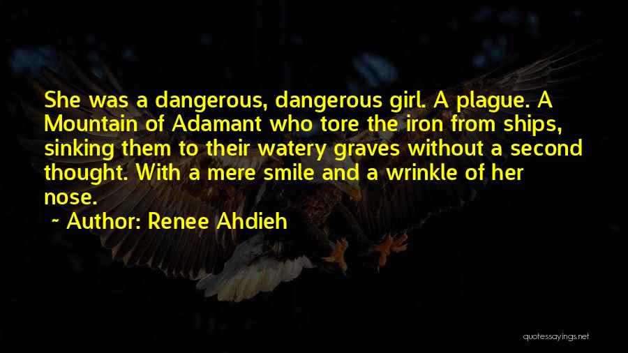 Renee Ahdieh Quotes: She Was A Dangerous, Dangerous Girl. A Plague. A Mountain Of Adamant Who Tore The Iron From Ships, Sinking Them