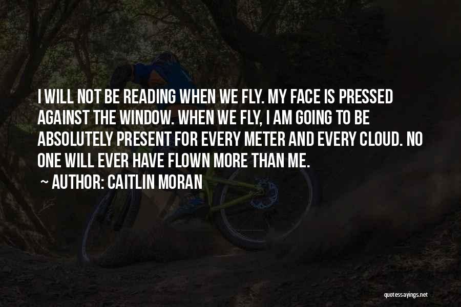 Caitlin Moran Quotes: I Will Not Be Reading When We Fly. My Face Is Pressed Against The Window. When We Fly, I Am