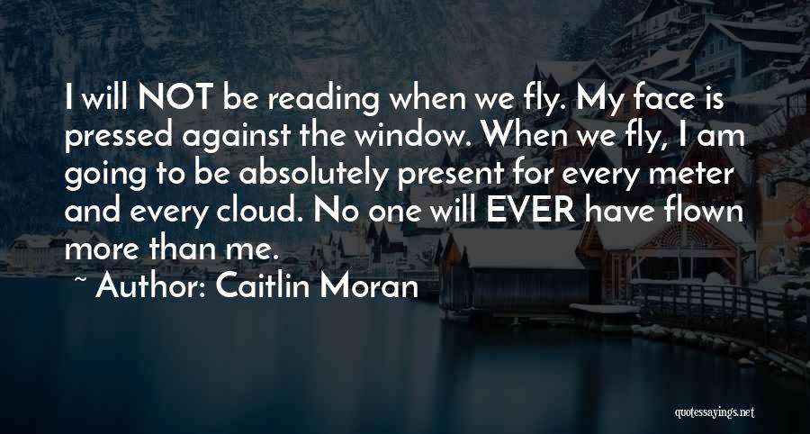 Caitlin Moran Quotes: I Will Not Be Reading When We Fly. My Face Is Pressed Against The Window. When We Fly, I Am