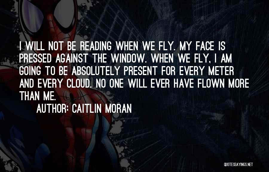 Caitlin Moran Quotes: I Will Not Be Reading When We Fly. My Face Is Pressed Against The Window. When We Fly, I Am