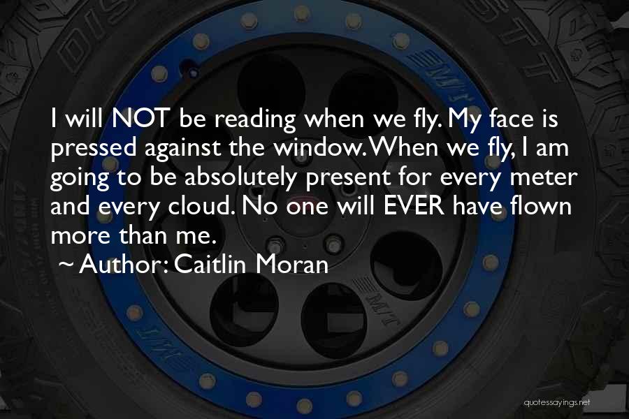 Caitlin Moran Quotes: I Will Not Be Reading When We Fly. My Face Is Pressed Against The Window. When We Fly, I Am