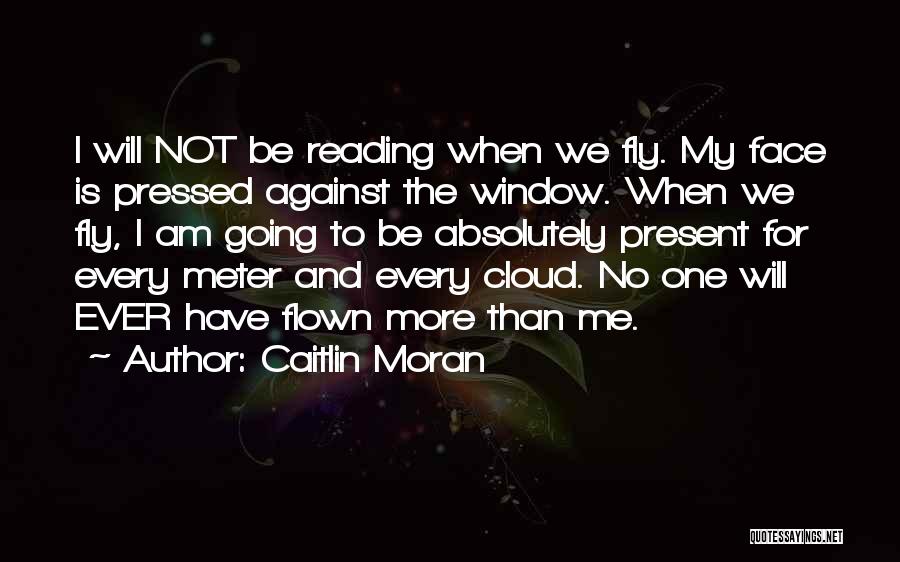 Caitlin Moran Quotes: I Will Not Be Reading When We Fly. My Face Is Pressed Against The Window. When We Fly, I Am