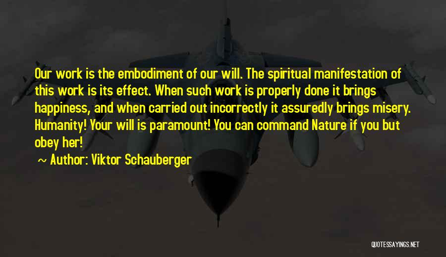 Viktor Schauberger Quotes: Our Work Is The Embodiment Of Our Will. The Spiritual Manifestation Of This Work Is Its Effect. When Such Work