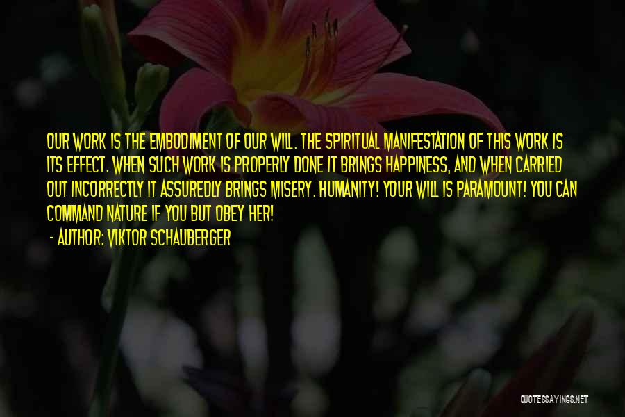 Viktor Schauberger Quotes: Our Work Is The Embodiment Of Our Will. The Spiritual Manifestation Of This Work Is Its Effect. When Such Work