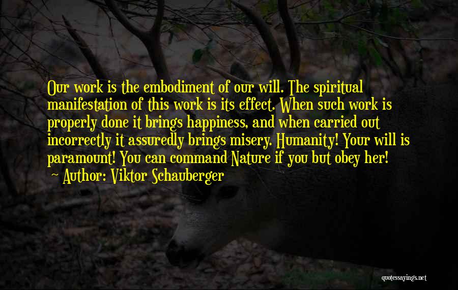 Viktor Schauberger Quotes: Our Work Is The Embodiment Of Our Will. The Spiritual Manifestation Of This Work Is Its Effect. When Such Work