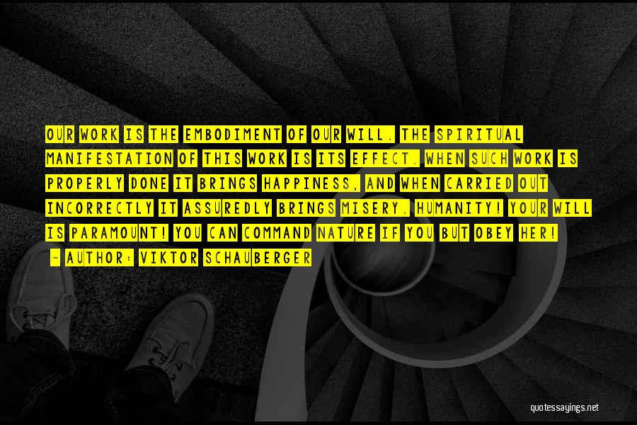 Viktor Schauberger Quotes: Our Work Is The Embodiment Of Our Will. The Spiritual Manifestation Of This Work Is Its Effect. When Such Work