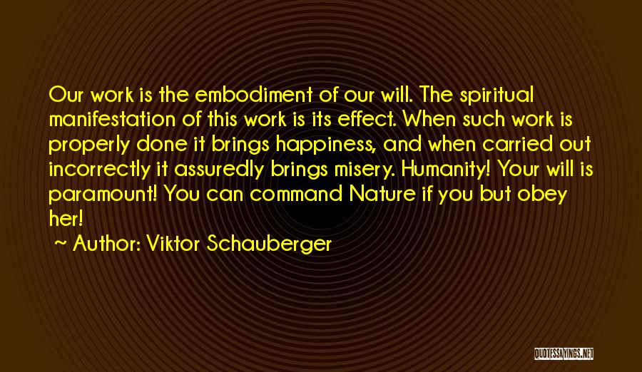 Viktor Schauberger Quotes: Our Work Is The Embodiment Of Our Will. The Spiritual Manifestation Of This Work Is Its Effect. When Such Work