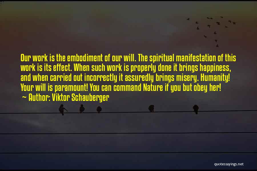 Viktor Schauberger Quotes: Our Work Is The Embodiment Of Our Will. The Spiritual Manifestation Of This Work Is Its Effect. When Such Work