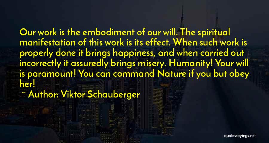 Viktor Schauberger Quotes: Our Work Is The Embodiment Of Our Will. The Spiritual Manifestation Of This Work Is Its Effect. When Such Work