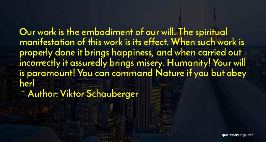 Viktor Schauberger Quotes: Our Work Is The Embodiment Of Our Will. The Spiritual Manifestation Of This Work Is Its Effect. When Such Work