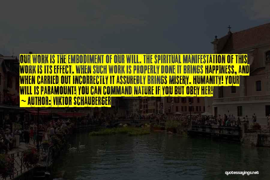 Viktor Schauberger Quotes: Our Work Is The Embodiment Of Our Will. The Spiritual Manifestation Of This Work Is Its Effect. When Such Work