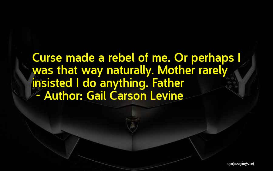 Gail Carson Levine Quotes: Curse Made A Rebel Of Me. Or Perhaps I Was That Way Naturally. Mother Rarely Insisted I Do Anything. Father