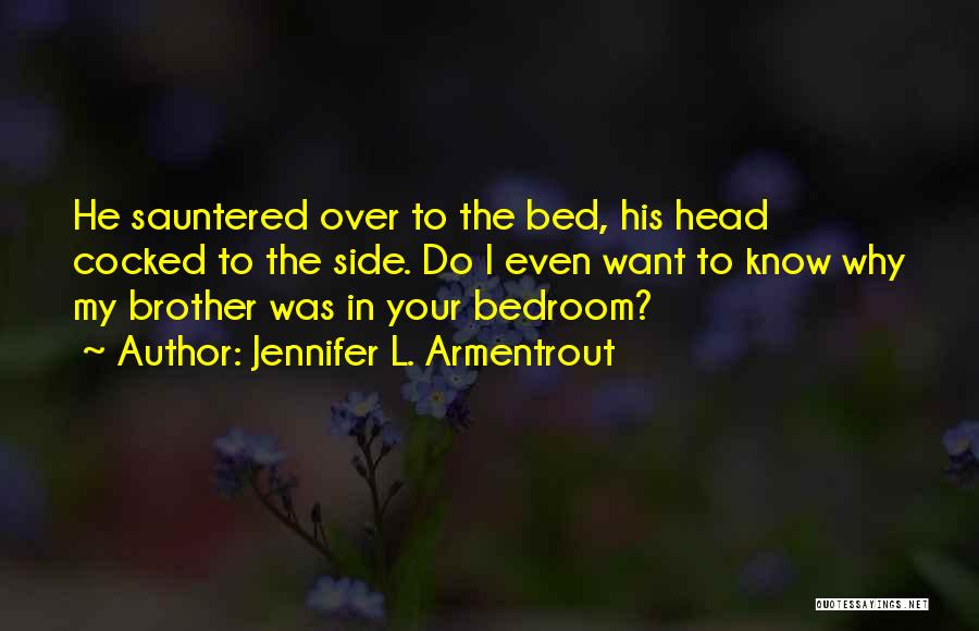 Jennifer L. Armentrout Quotes: He Sauntered Over To The Bed, His Head Cocked To The Side. Do I Even Want To Know Why My