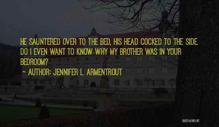 Jennifer L. Armentrout Quotes: He Sauntered Over To The Bed, His Head Cocked To The Side. Do I Even Want To Know Why My