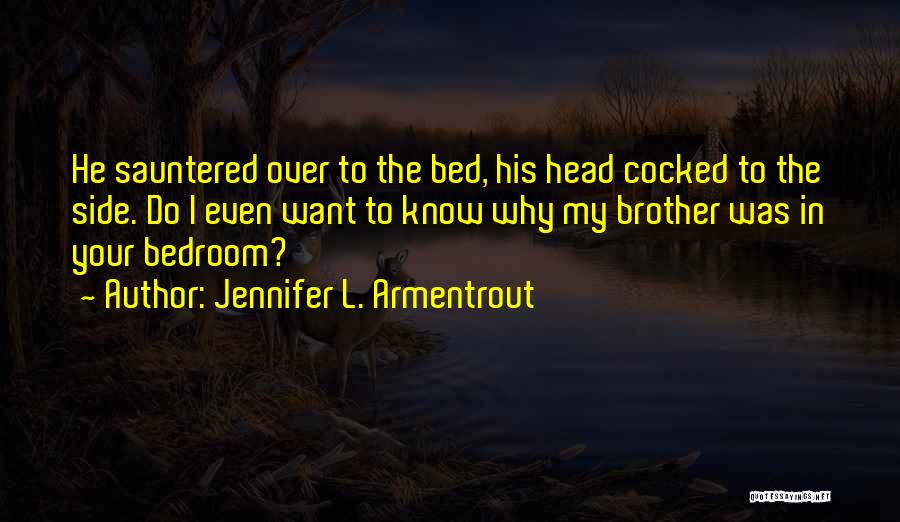 Jennifer L. Armentrout Quotes: He Sauntered Over To The Bed, His Head Cocked To The Side. Do I Even Want To Know Why My