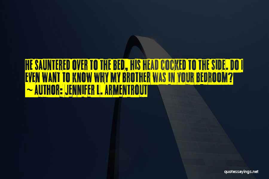 Jennifer L. Armentrout Quotes: He Sauntered Over To The Bed, His Head Cocked To The Side. Do I Even Want To Know Why My