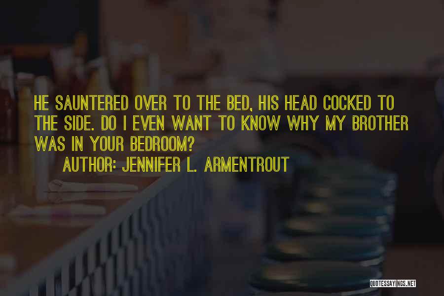 Jennifer L. Armentrout Quotes: He Sauntered Over To The Bed, His Head Cocked To The Side. Do I Even Want To Know Why My