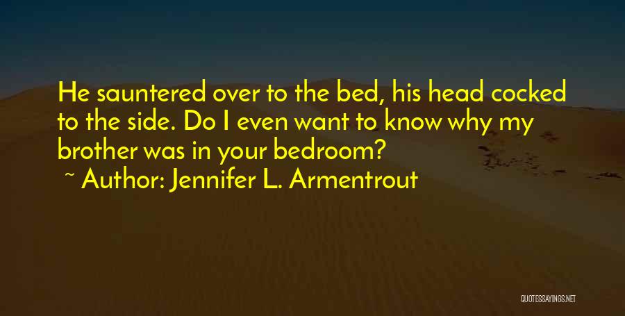 Jennifer L. Armentrout Quotes: He Sauntered Over To The Bed, His Head Cocked To The Side. Do I Even Want To Know Why My
