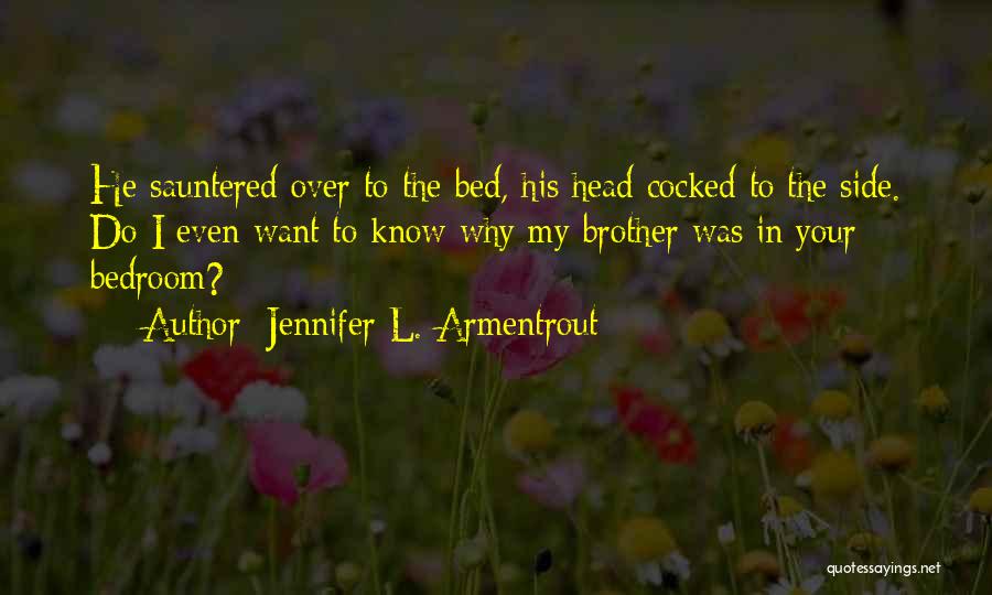 Jennifer L. Armentrout Quotes: He Sauntered Over To The Bed, His Head Cocked To The Side. Do I Even Want To Know Why My