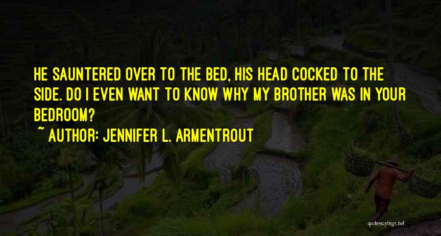 Jennifer L. Armentrout Quotes: He Sauntered Over To The Bed, His Head Cocked To The Side. Do I Even Want To Know Why My