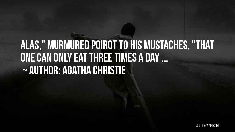 Agatha Christie Quotes: Alas, Murmured Poirot To His Mustaches, That One Can Only Eat Three Times A Day ...