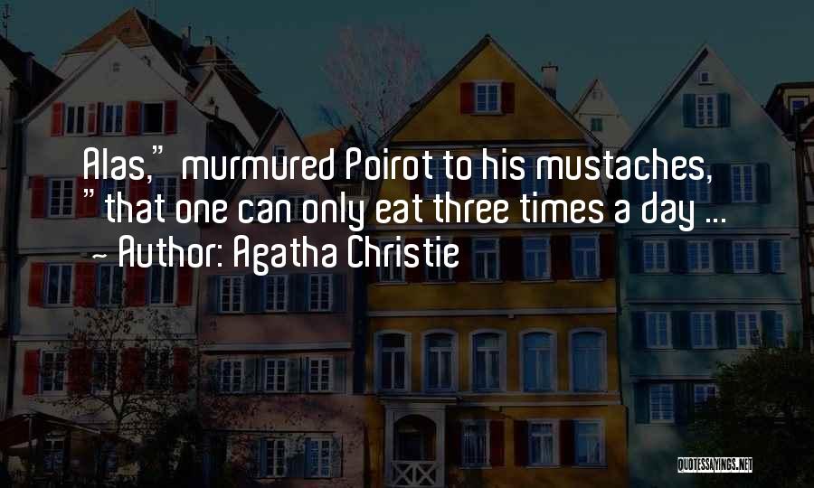 Agatha Christie Quotes: Alas, Murmured Poirot To His Mustaches, That One Can Only Eat Three Times A Day ...