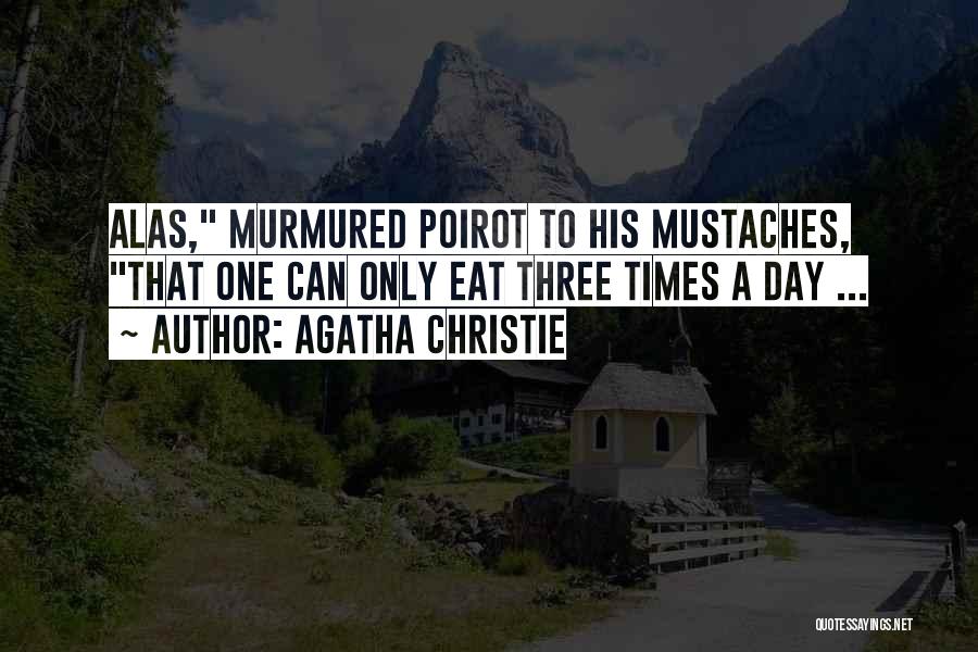 Agatha Christie Quotes: Alas, Murmured Poirot To His Mustaches, That One Can Only Eat Three Times A Day ...