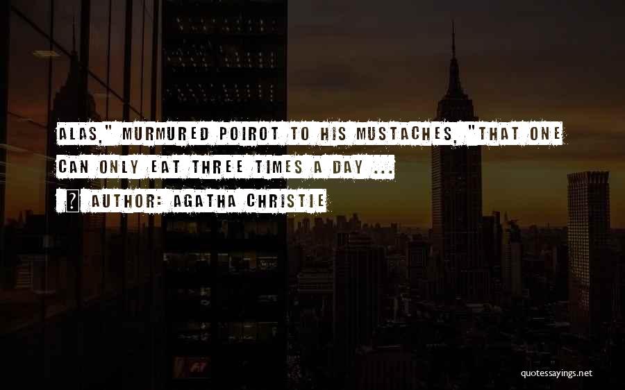 Agatha Christie Quotes: Alas, Murmured Poirot To His Mustaches, That One Can Only Eat Three Times A Day ...