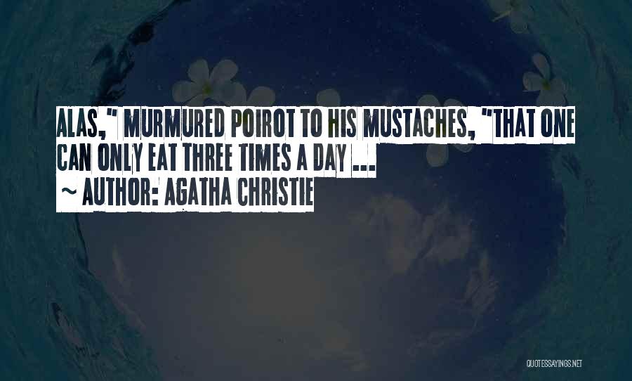 Agatha Christie Quotes: Alas, Murmured Poirot To His Mustaches, That One Can Only Eat Three Times A Day ...